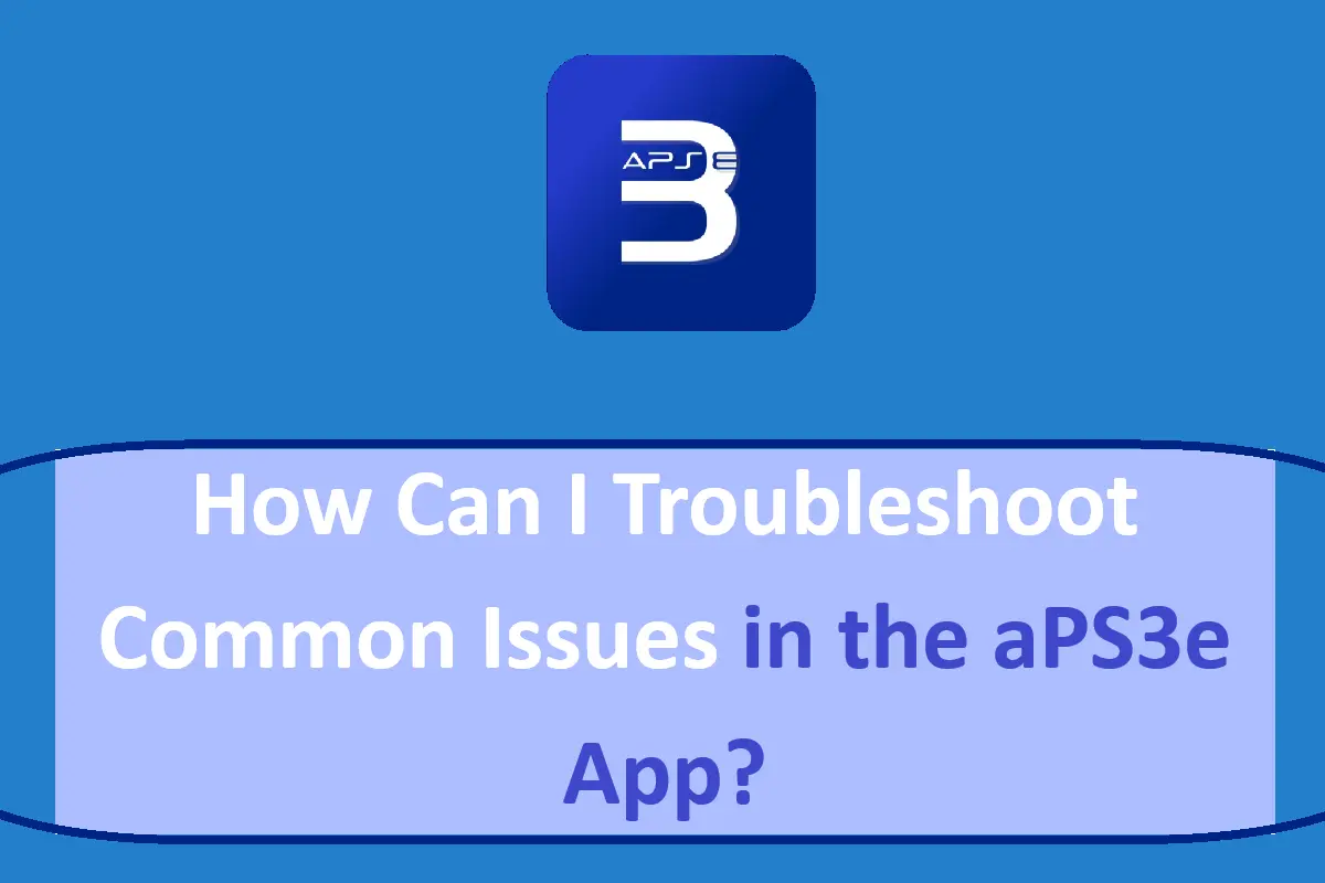 How Can I Troubleshoot Common Issues in the aPS3e App?